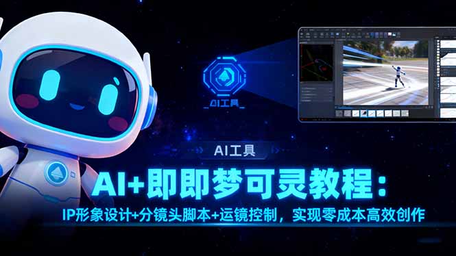 AI+即夢可靈教程：IP形象設計+分鏡頭腳本+運鏡控制，實現零成本高效創作 - 嚴選資源大全