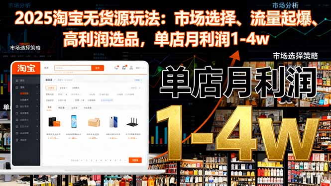 2025淘寶無貨源玩法：市場選擇、流量起爆、高利潤選品，單店月利潤1-4w - 嚴選資源大全