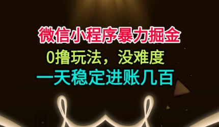 微信小程序暴力掘金，0擼玩法，沒難度，一天穩定進賬幾張【揭秘】 - 嚴選資源大全