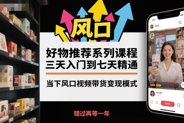 好物推薦系列課程，三天入門到七天精通，當下風口視頻帶貨變現模式 - 嚴選資源大全