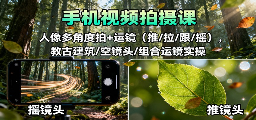 手機視頻拍攝課:人像多角度拍+運鏡(推/拉/跟/搖),古建筑/空鏡頭/組合運鏡實操 - 嚴選資源大全