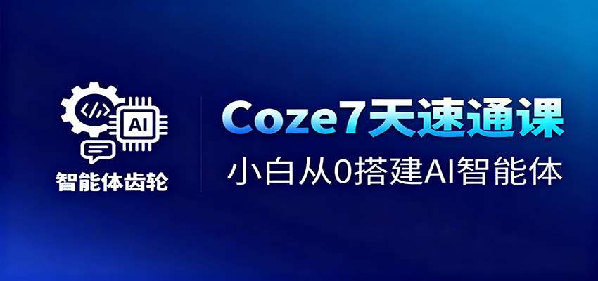 Coze7天速通課,小白從0搭建AI智能體+短視頻工作流 - 嚴選資源大全