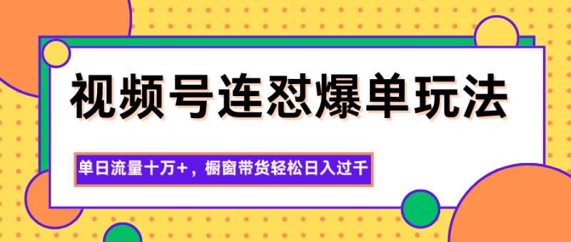 視頻號連懟爆單玩法，單日流量十萬+，櫥窗帶貨輕松日入過千 - 嚴選資源大全 - 嚴選資源大全