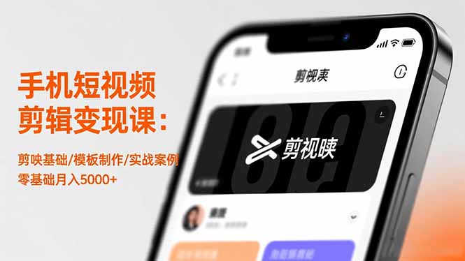 手機短視頻剪輯變現課：剪映基礎/模板制作/實戰案例，零基礎月入5000+ - 嚴選資源大全