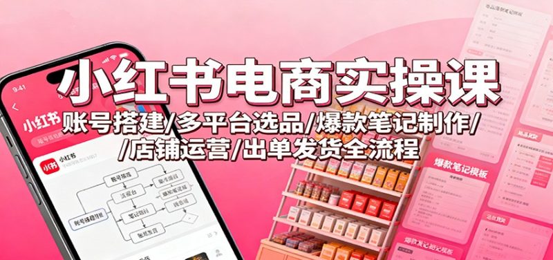 小紅書電商實(shí)操課:賬號(hào)搭建/多平臺(tái)選品/爆款筆記制作/店鋪運(yùn)營(yíng)/出單發(fā)貨全流程 - 嚴(yán)選資源大全 - 嚴(yán)選資源大全