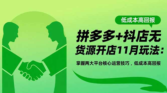 拼多多+抖店無貨源開店11月玩法:掌握兩大平臺核心運營技巧,低成本高回報 - 嚴選資源大全