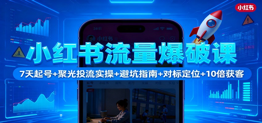 小紅書流量爆破課:7天起號+聚光投流實操+避坑指南+對標定位+10倍獲客 - 嚴選資源大全
