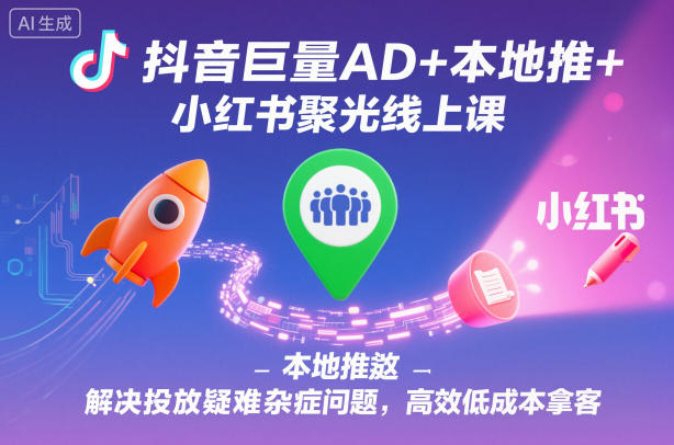 抖音巨量AD+本地推+小紅書聚光線上課,解決投放疑難雜癥問題,高效低成本拿客 - 嚴選資源大全