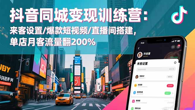 抖音同城變現訓練營:來客設置/爆款短視頻/直播間搭建,單店月客流量翻200% - 嚴選資源大全