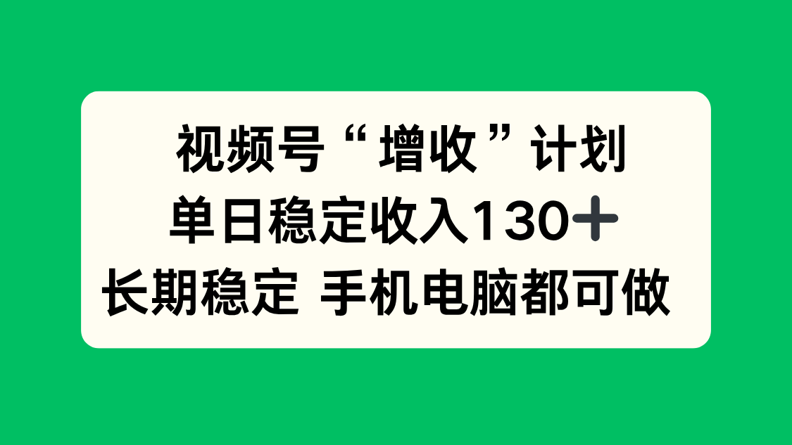 視頻號“增收”計劃，單日穩定收入130十，長期穩定 手機電腦都可做！ - 嚴選資源大全