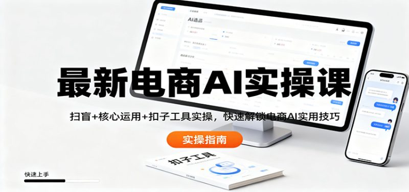 最新電商AI實操課:掃盲+核心運用+扣子工具實操,快速解鎖電商AI實用技巧 - 嚴選資源大全 - 嚴選資源大全
