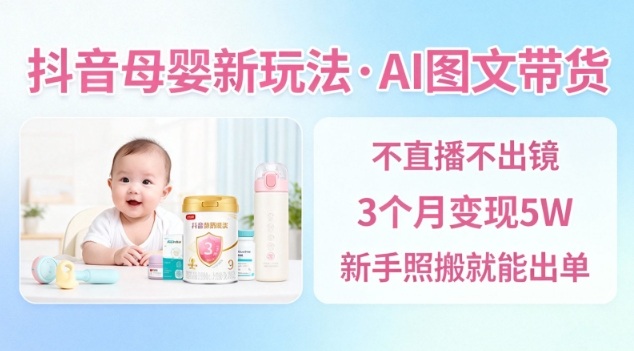 抖音母嬰賽道新玩法，AI圖文帶貨，不用直播，3個月變現5W，新手照搬就能出單 - 嚴選資源大全