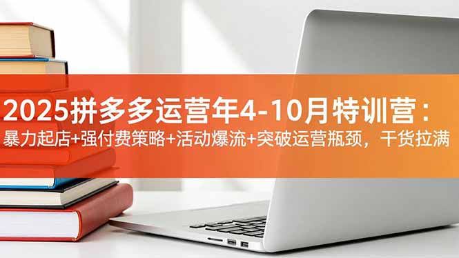 2025拼多多運營年4-10月特訓營:暴力起店+強付費策略+活動爆流+突破運營瓶頸,干貨拉滿 - 嚴選資源大全