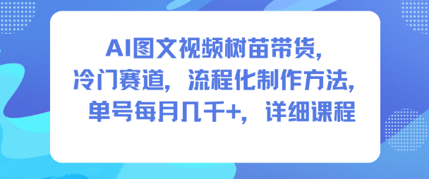 AI圖文視頻樹苗帶貨,冷門賽道,流程化制作方法,單號每月幾K,詳細課程 - 嚴選資源大全