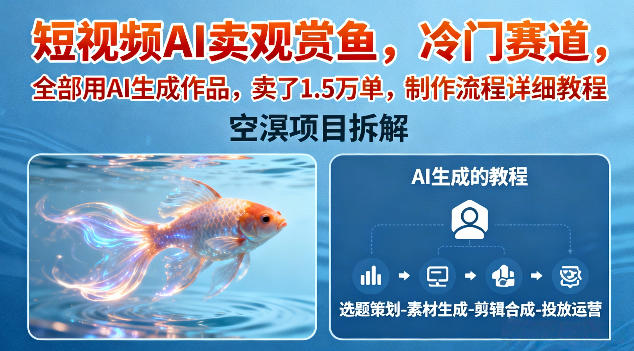 短視頻AI賣觀賞魚，冷門賽道，全部用AI生成作品，賣了1.5W單，制作流程詳細(xì)教程 - 嚴(yán)選資源大全