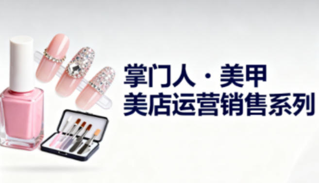 美甲店運營銷售系列，助力美甲店老板及從業(yè)者提升運營、銷售與管理能力 - 嚴選資源大全