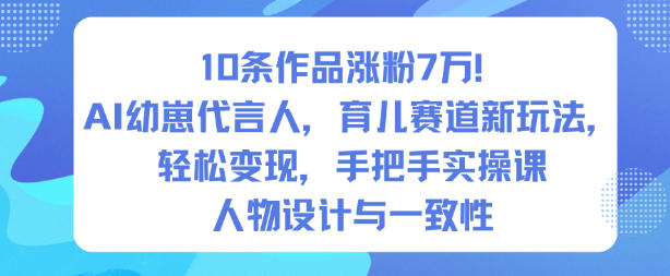 10條作品漲粉7W！AI幼崽代言人，育兒賽道新玩法，輕松變現，手把手實操課 - 嚴選資源大全