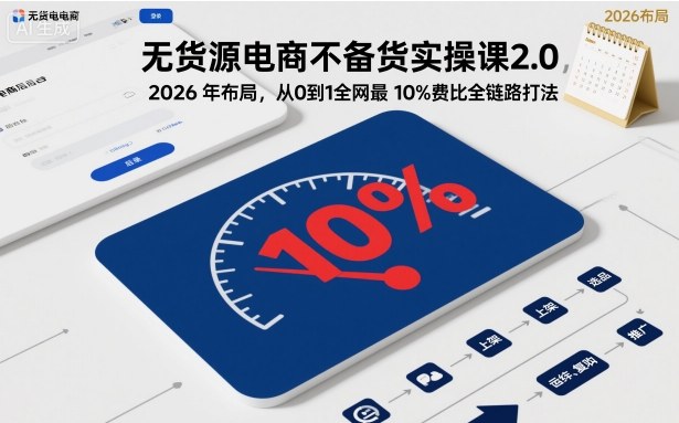 無貨源電商不備貨實操課2.0，2026年布局，從0到1全網最低10%費比全鏈路打法【更新】 - 嚴選資源大全 - 嚴選資源大全