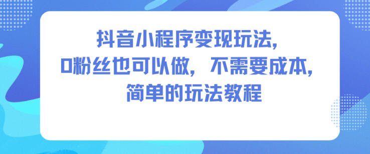 抖音小程序變現玩法，0粉絲也可以做，不需要成本，簡單的玩法教程 - 嚴選資源大全 - 嚴選資源大全