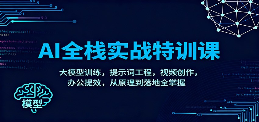AI全棧實戰特訓課:大模型訓練,提示詞工程,視頻創作,辦公提效,從原理到落地全掌握 - 嚴選資源大全